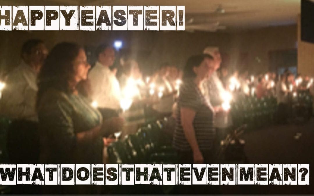 Happy Easter – What Does That Even Mean?!