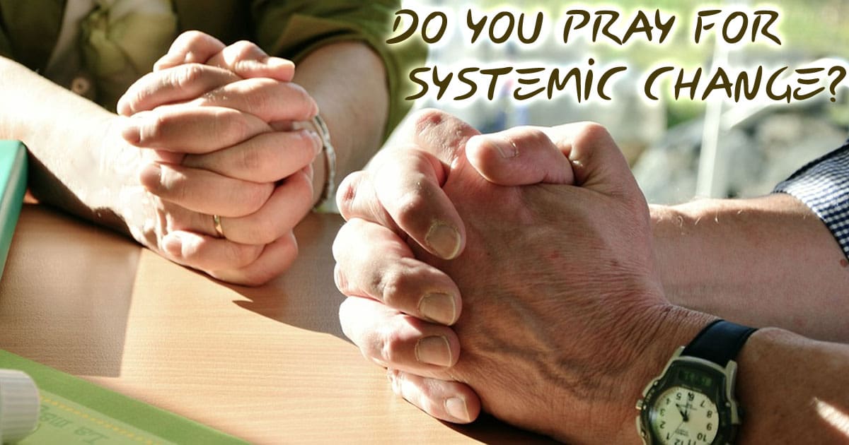 Do You Pray For Systemic Change?
