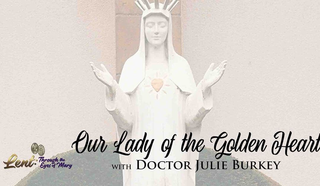 Lent 2023: Our Lady of the Golden Heart, With Dr. Julie Burkey