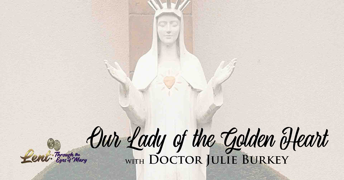 Lent 2023: Our Lady of the Golden Heart, With Dr. Julie Burkey
