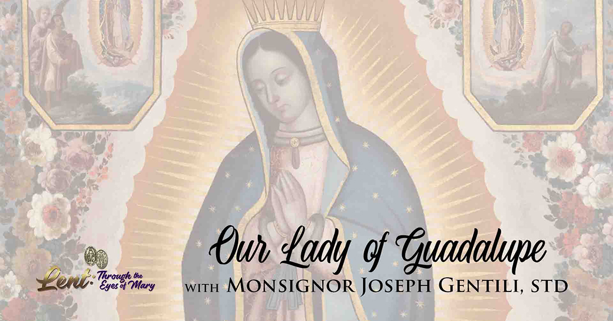 Lent 2023: Our Lady of Guadalupe, With Monsignor Joseph Gentili, STD