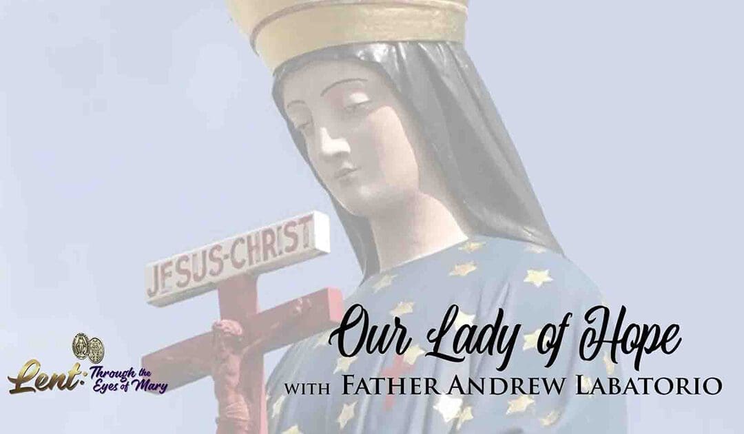 Lent 2023: Our Lady of Hope, With Father Andrew Labatorio