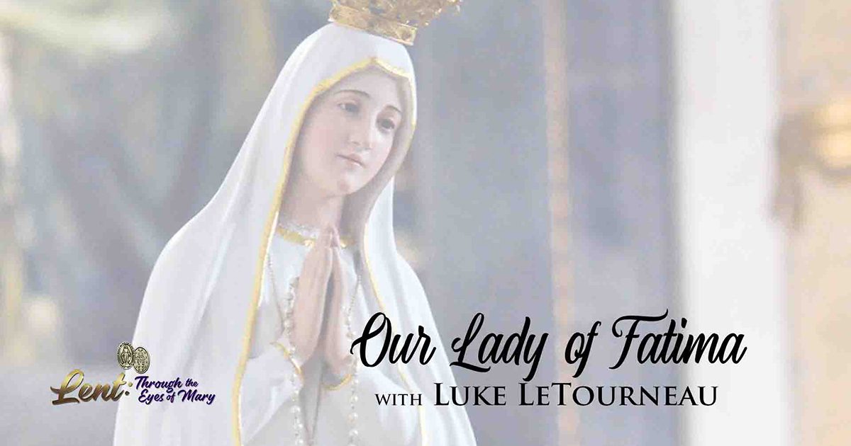 Lent 2023: Our Lady of Fatima With Luke LeTourneau