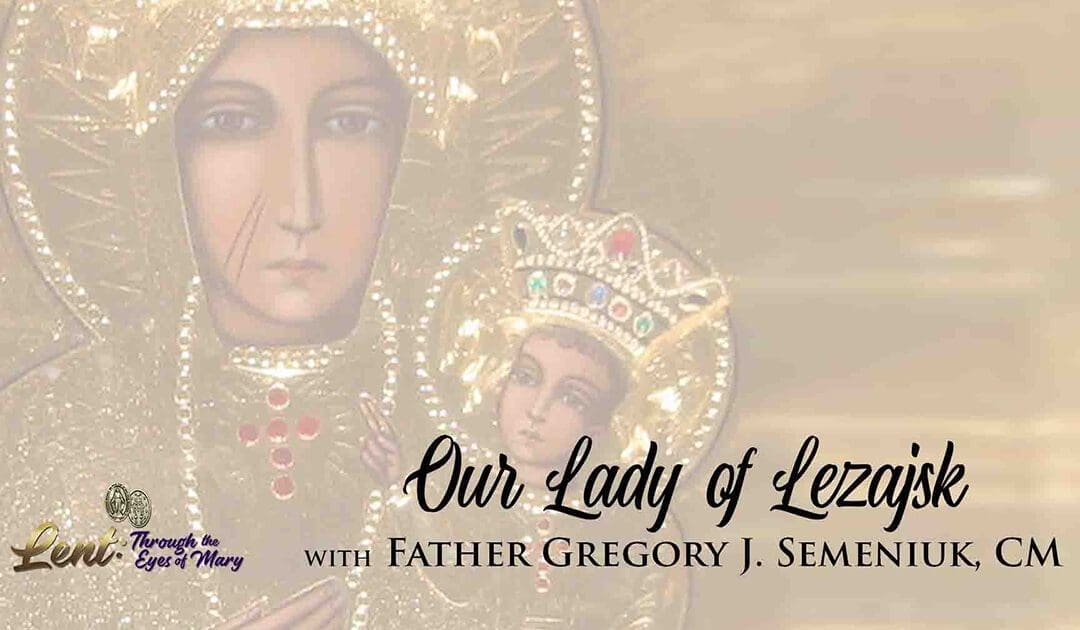 Lent 2023: Our Lady of Lezajsk, With Father Gregory J. Semeniuk, CM