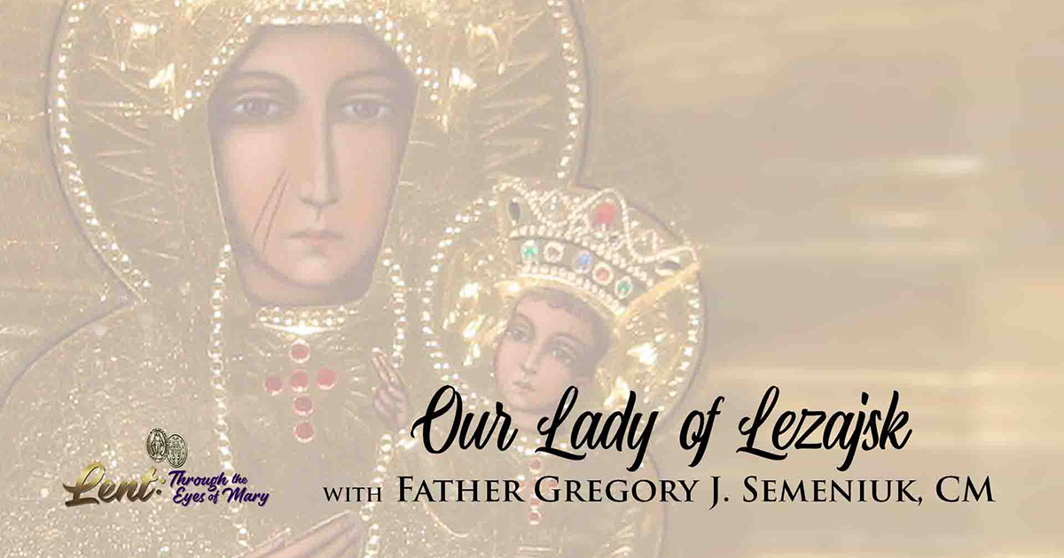 Lent 2023: Our Lady of Lezajsk, With Father Gregory J. Semeniuk, CM
