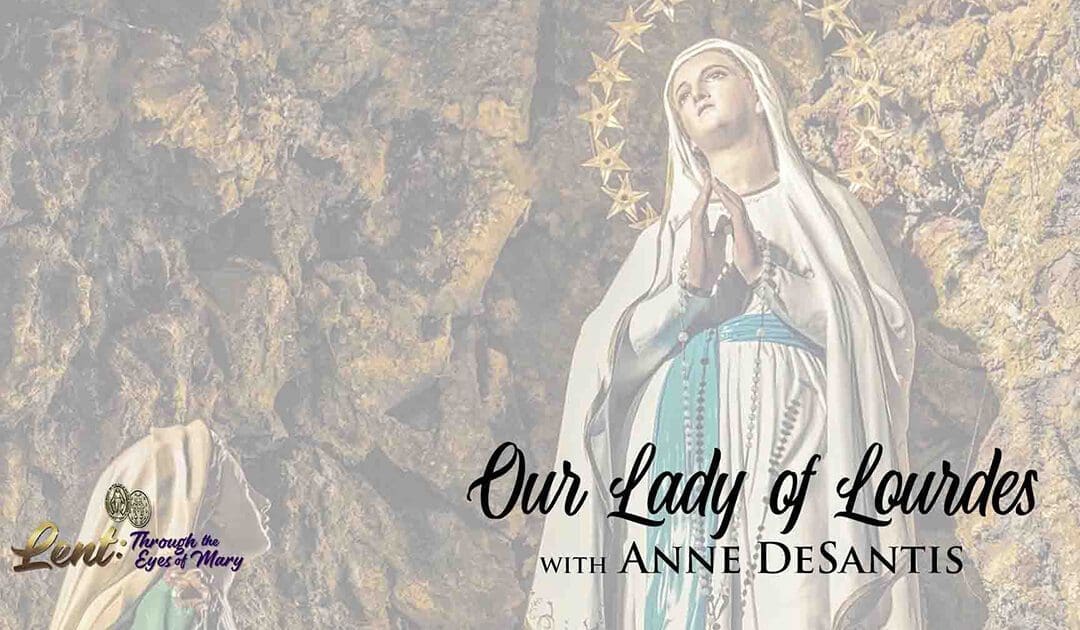 Lent 2023: Our Lady of Lourdes, With Anne DeSantis