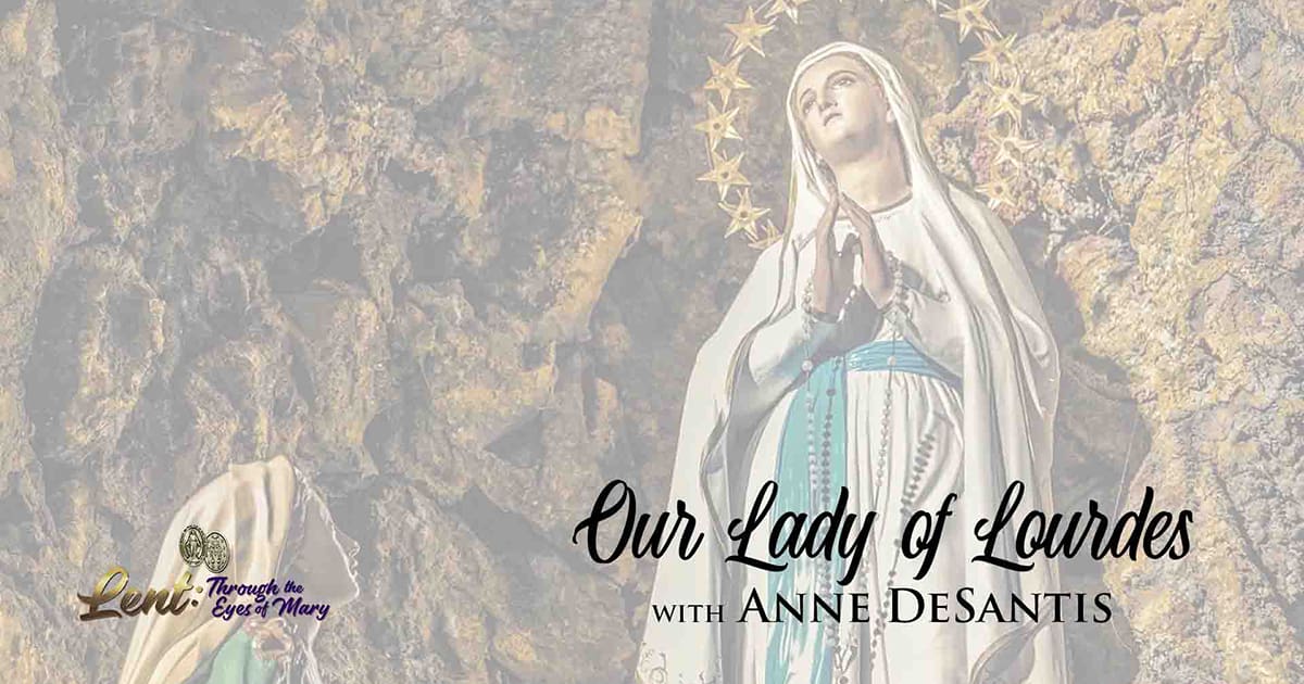 Lent 2023: Our Lady of Lourdes, With Anne DeSantis